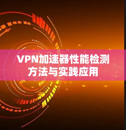 VPN加速器性能检测方法与实践应用