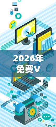 2026年免费VPN软件，技术与安全的平衡