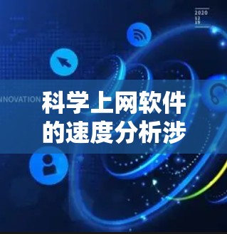 科学上网软件的速度分析涉及多个关键因素，包括数据规模、算法效率、网络性能、数据处理流程、并行计算能力以及存储管理等。以下是对这些因素的详细分析