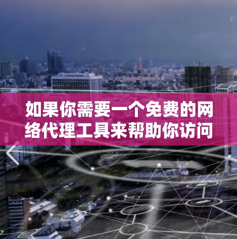 如果你需要一个免费的网络代理工具来帮助你访问互联网，以下是一些适合新手使用的推荐