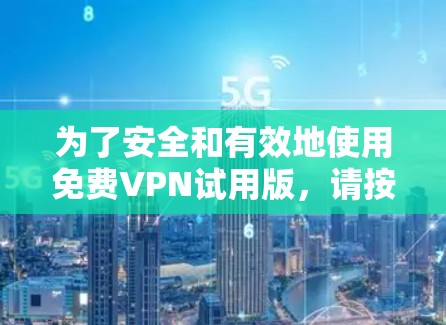 为了安全和有效地使用免费VPN试用版，请按照以下步骤操作