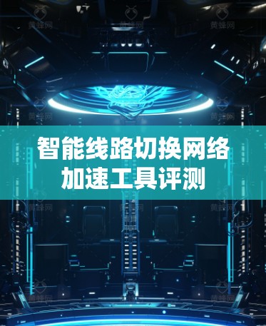 智能线路切换网络加速工具评测