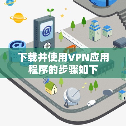 下载并使用VPN应用程序的步骤如下