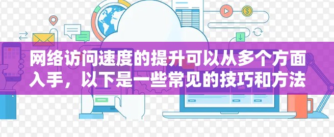 网络访问速度的提升可以从多个方面入手，以下是一些常见的技巧和方法，帮助你优化网络性能，提升访问速度