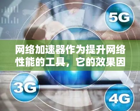 网络加速器作为提升网络性能的工具，它的效果因具体情况而异。以下是对网络加速器真实使用效果的详细评测和分析
