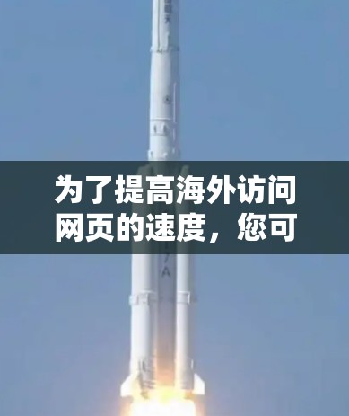 为了提高海外访问网页的速度，您可以按照以下步骤进行优化