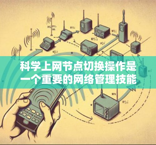 科学上网节点切换操作是一个重要的网络管理技能，尤其是在需要匿名浏览、保护隐私或访问受限资源时。以下是详细的步骤指南