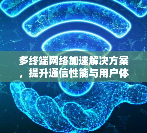 多终端网络加速解决方案，提升通信性能与用户体验