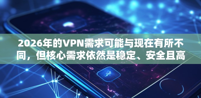2026年的VPN需求可能与现在有所不同，但核心需求依然是稳定、安全且高速的网络连接。以下是针对2026年推荐的稳定VPN软件的指南，基于当前的技术趋势和用户需求