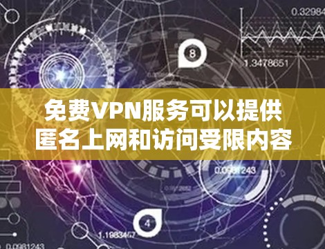 免费VPN服务可以提供匿名上网和访问受限内容的机会，但也存在速度限制和潜在安全风险。以下是一些常见的免费VPN服务和使用建议