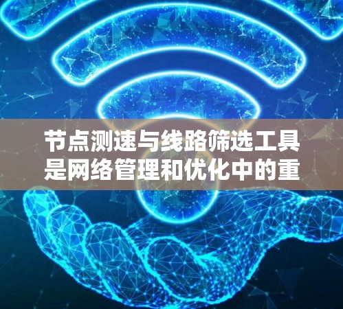 节点测速与线路筛选工具是网络管理和优化中的重要资源，用于评估网络性能并选择最佳路径。以下是对这些工具的详细介绍