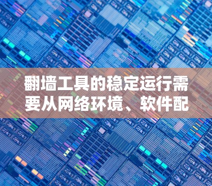 翻墙工具的稳定运行需要从网络环境、软件配置、网络安全等多个方面进行优化和调整。以下是一些常用的方法和建议，帮助你更好地实现翻墙工具的稳定运行