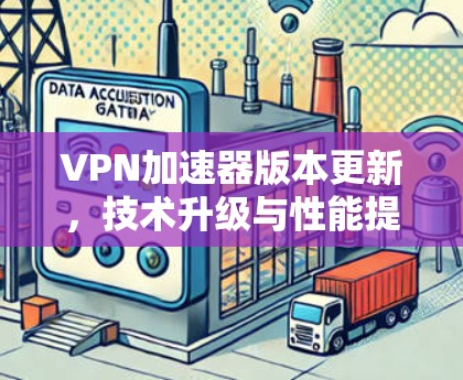 VPN加速器版本更新，技术升级与性能提升