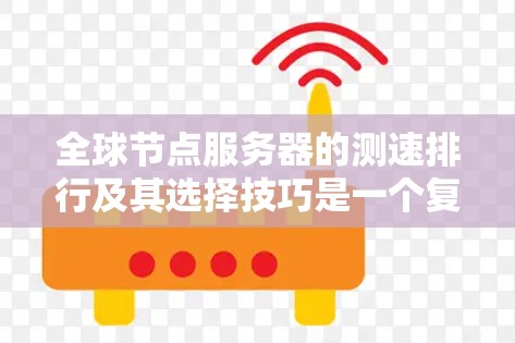全球节点服务器的测速排行及其选择技巧是一个复杂而重要的任务，涉及多个方面的考量。以下是对这一主题的分步解析