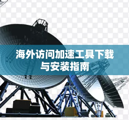海外访问加速工具下载与安装指南