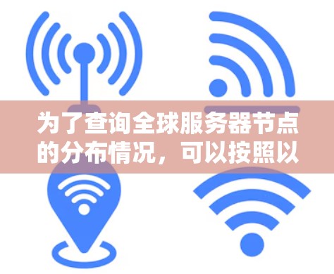 为了查询全球服务器节点的分布情况，可以按照以下步骤进行