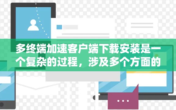多终端加速客户端下载安装是一个复杂的过程，涉及多个方面的考虑。以下是对这一问题的系统化分析和解决方案