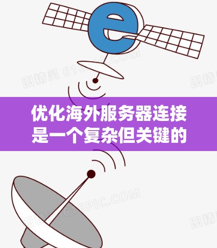 优化海外服务器连接是一个复杂但关键的任务，涉及多个方面的考虑和实施。以下是对该问题的系统分析和解决方案