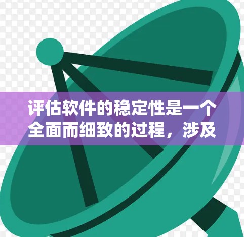 评估软件的稳定性是一个全面而细致的过程，涉及多个方面的分析和考量。以下是一个有条理的评估框架，帮助您系统地进行长期稳定性评估