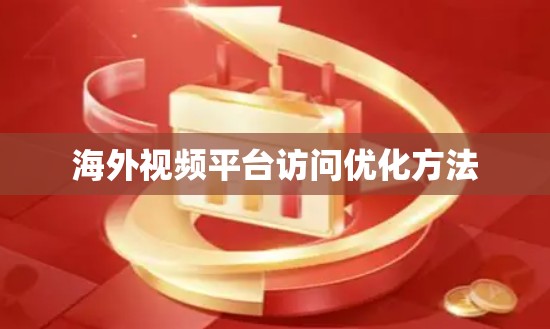 海外视频平台访问优化方法