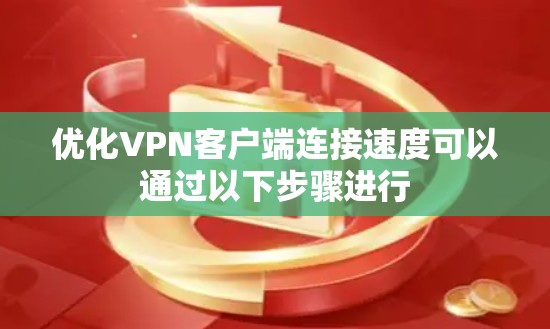 优化VPN客户端连接速度可以通过以下步骤进行