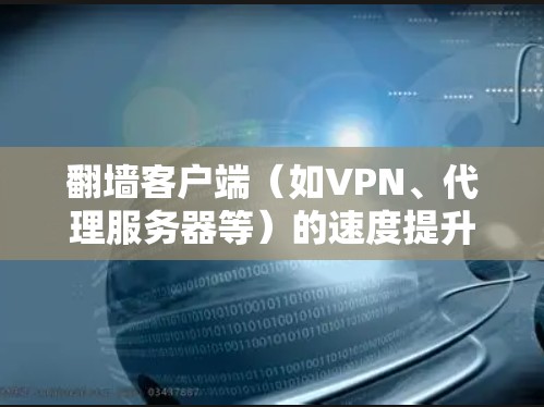 翻墙客户端（如VPN、代理服务器等）的速度提升技巧可以从多个方面入手，以下是一些常见的优化方法和建议