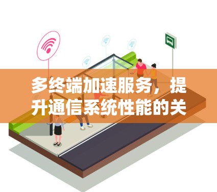 多终端加速服务，提升通信系统性能的关键技术