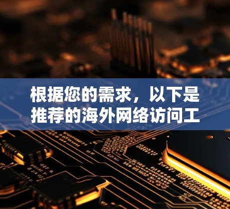 根据您的需求，以下是推荐的海外网络访问工具