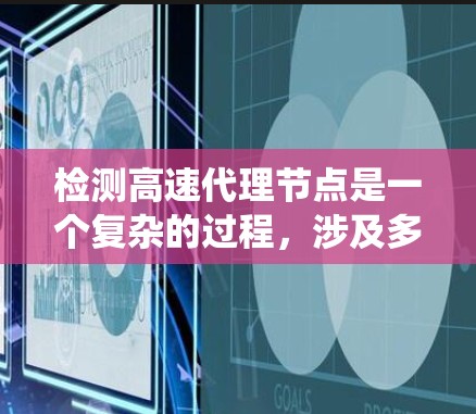 检测高速代理节点是一个复杂的过程，涉及多个方面的分析和监控。以下是对该过程的系统化总结