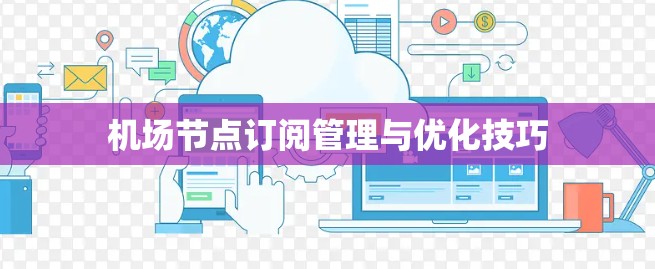 机场节点订阅管理与优化技巧