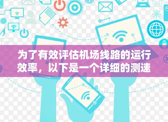 为了有效评估机场线路的运行效率，以下是一个详细的测速方法指南，帮助您系统地进行测速操作