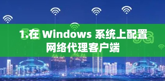 1.在 Windows 系统上配置网络代理客户端