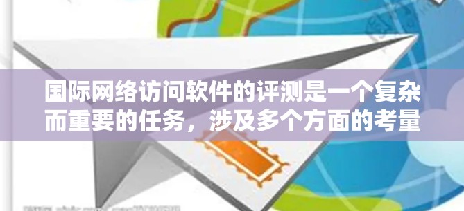 国际网络访问软件的评测是一个复杂而重要的任务，涉及多个方面的考量，包括性能、安全性、可靠性、兼容性等。以下是一个国际网络访问软件评测的关键指标和步骤的总结
