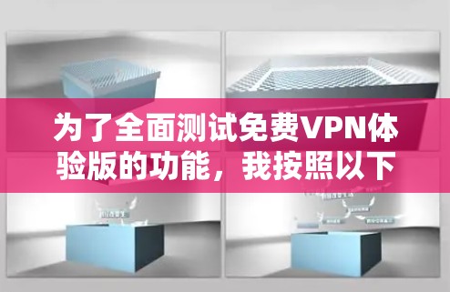 为了全面测试免费VPN体验版的功能，我按照以下步骤进行了详细的测试和评估