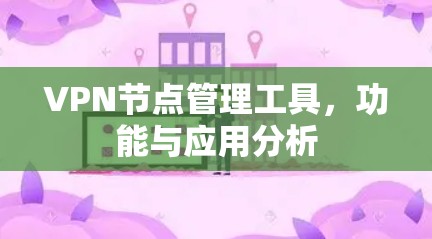 VPN节点管理工具，功能与应用分析