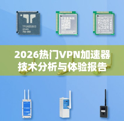 2026热门VPN加速器技术分析与体验报告