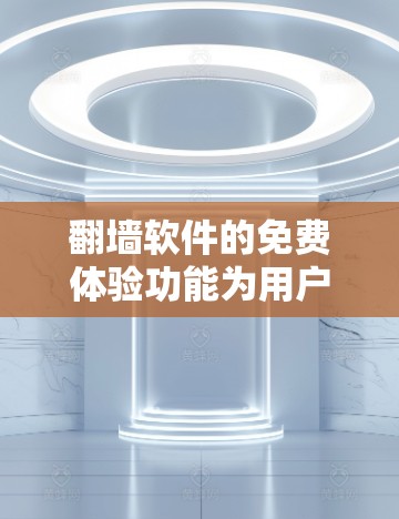 翻墙软件的免费体验功能为用户提供了一个初步的探索和测试机会，尽管存在功能和性能的限制，但仍能满足部分需求。以下是对免费体验功能的详细分析
