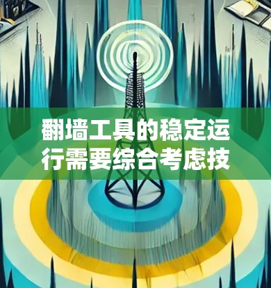 翻墙工具的稳定运行需要综合考虑技术、网络环境和安全因素。以下是一些关键技巧