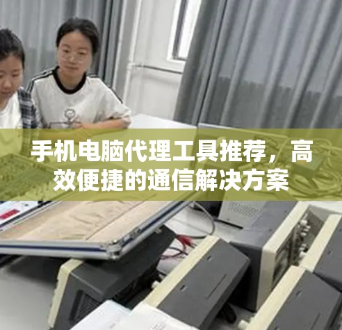 手机电脑代理工具推荐，高效便捷的通信解决方案