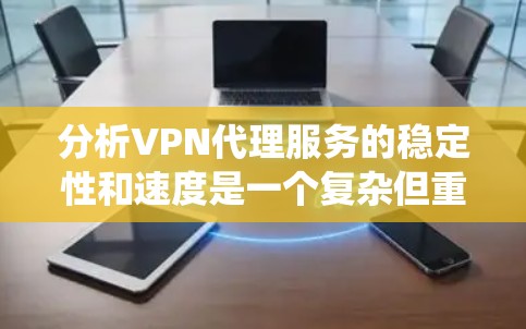 分析VPN代理服务的稳定性和速度是一个复杂但重要的任务，涉及多个方面。以下是对该过程的系统化总结