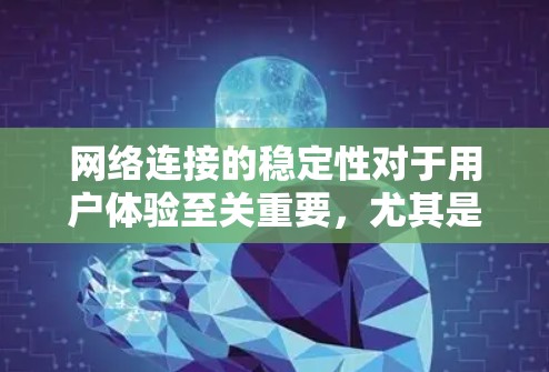 网络连接的稳定性对于用户体验至关重要，尤其是在处理重要任务或实时通信时。以下是一些提升网络连接稳定性的技巧，涵盖硬件、网络配置、软件设置和日常使用等多个方面