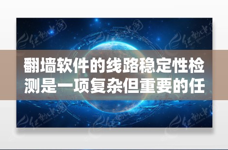 翻墙软件的线路稳定性检测是一项复杂但重要的任务，涉及多个方面的考量。以下是对这一检测过程的详细分步说明