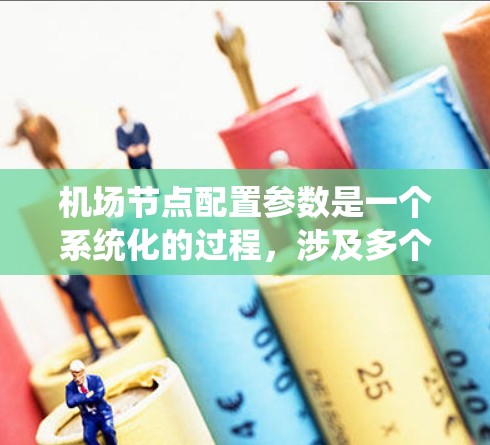 机场节点配置参数是一个系统化的过程，涉及多个方面的设置。以下是对机场节点配置参数的详细总结，帮助您全面理解每个参数的作用和配置方法