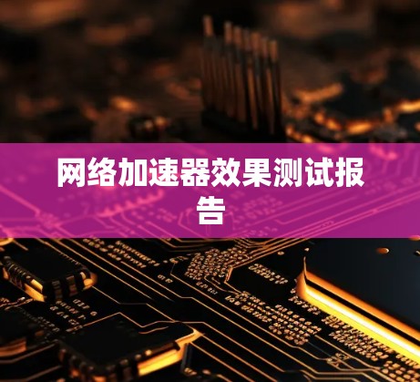 网络加速器效果测试报告