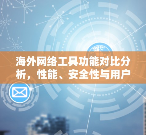 海外网络工具功能对比分析，性能、安全性与用户体验评估