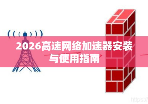 2026高速网络加速器安装与使用指南