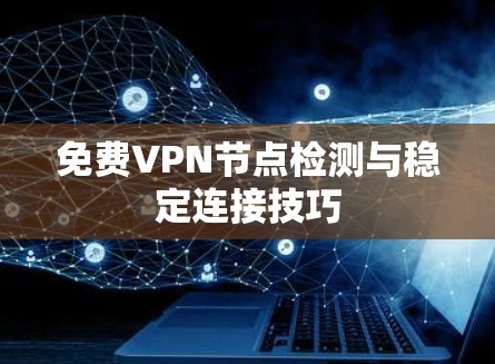 免费VPN节点检测与稳定连接技巧