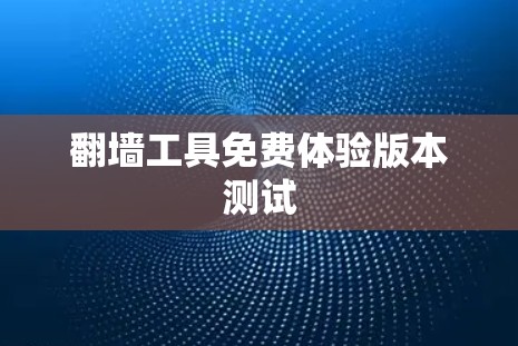 翻墙工具免费体验版本测试