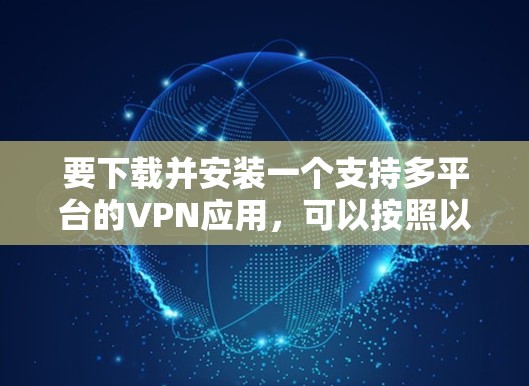 要下载并安装一个支持多平台的VPN应用，可以按照以下步骤进行