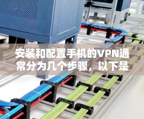 安装和配置手机的VPN通常分为几个步骤，以下是详细的流程，假设您需要配置企业VPN